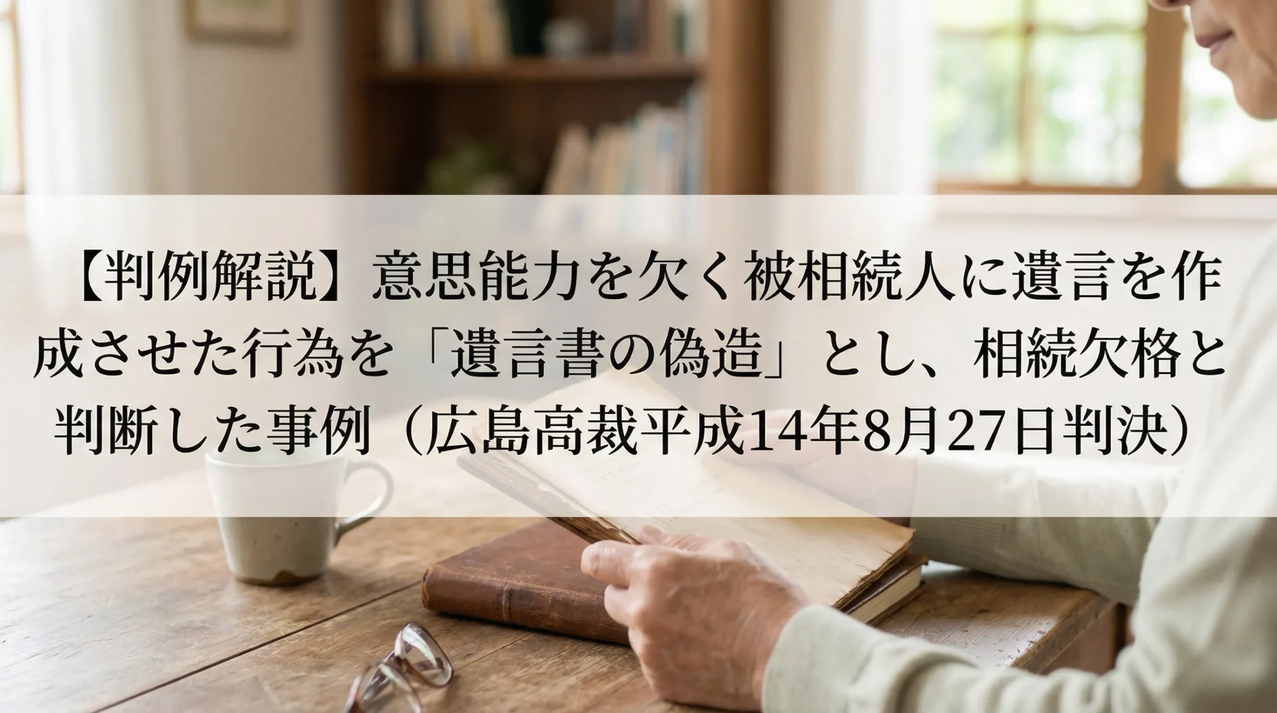 判例解説】意思能力を欠く被相続人に遺言を作成させた行為を「遺言書の