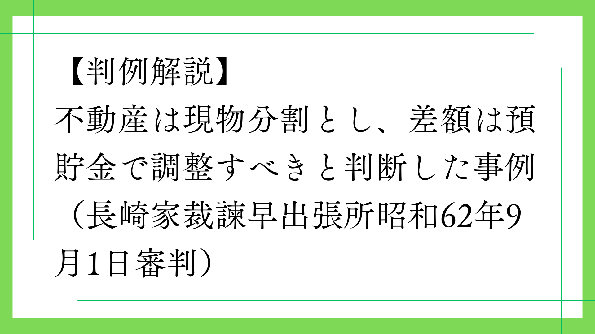 【判例解説】不動産は現物分割とし、差額は預貯金で調整すべきと判断した事例(長崎家裁諫早出張所昭和62年9月1日審判)